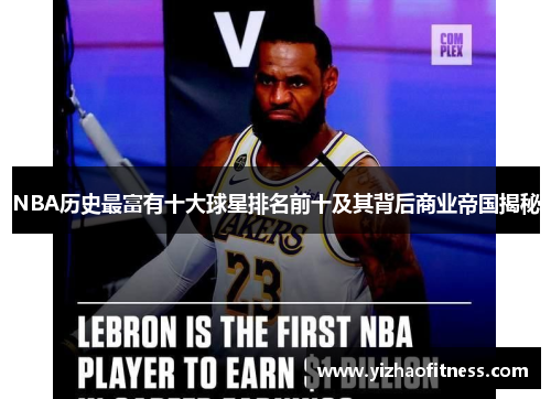 NBA历史最富有十大球星排名前十及其背后商业帝国揭秘