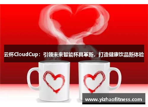 云杯CloudCup：引领未来智能杯具革新，打造健康饮品新体验