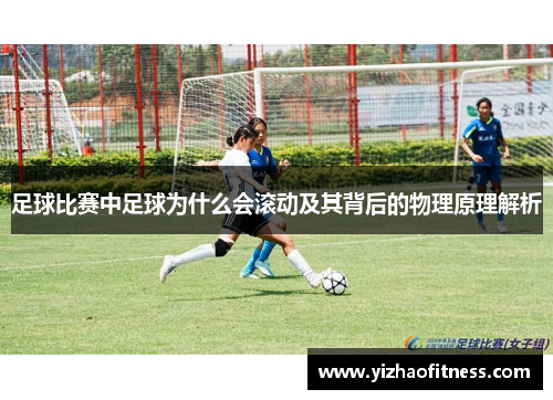 足球比赛中足球为什么会滚动及其背后的物理原理解析