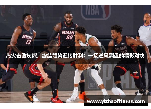 热火击败灰熊，终结颓势迎接胜利：一场逆风翻盘的精彩对决