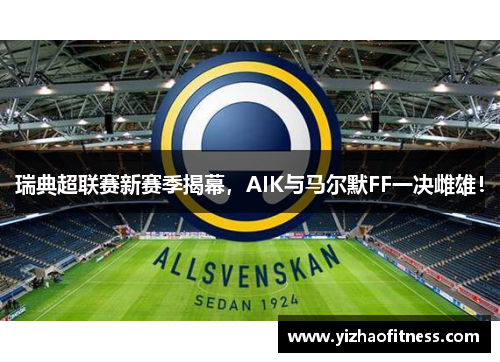 瑞典超联赛新赛季揭幕，AIK与马尔默FF一决雌雄！