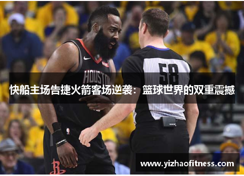 快船主场告捷火箭客场逆袭：篮球世界的双重震撼