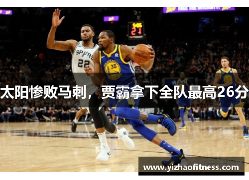 太阳惨败马刺，贾霸拿下全队最高26分