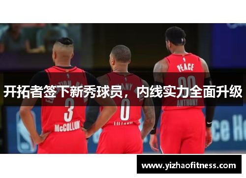 开拓者签下新秀球员，内线实力全面升级
