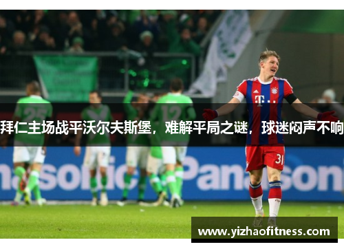 拜仁主场战平沃尔夫斯堡，难解平局之谜，球迷闷声不响