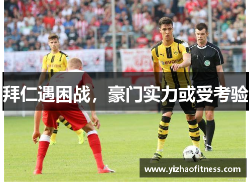 拜仁遇困战，豪门实力或受考验