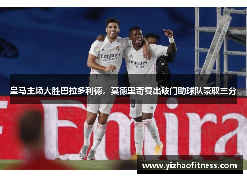 皇马主场大胜巴拉多利德，莫德里奇复出破门助球队豪取三分