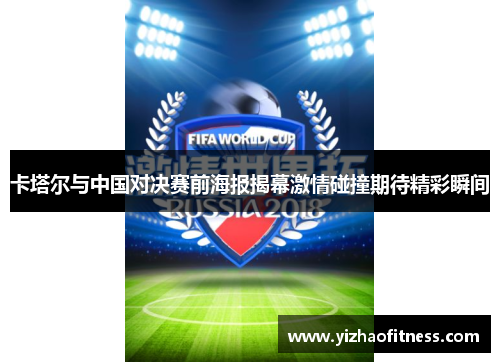 卡塔尔与中国对决赛前海报揭幕激情碰撞期待精彩瞬间