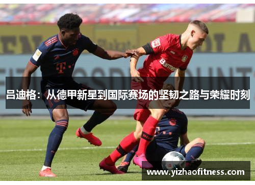 吕迪格：从德甲新星到国际赛场的坚韧之路与荣耀时刻