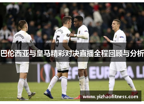 巴伦西亚与皇马精彩对决直播全程回顾与分析