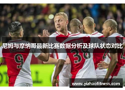 尼姆与摩纳哥最新比赛数据分析及球队状态对比