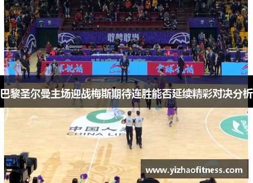 巴黎圣尔曼主场迎战梅斯期待连胜能否延续精彩对决分析