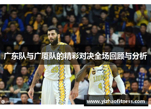 广东队与广厦队的精彩对决全场回顾与分析