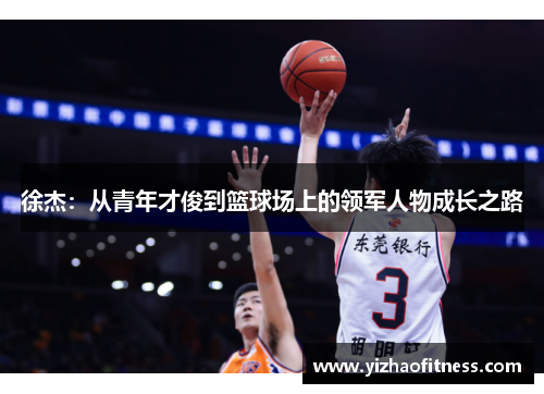 徐杰：从青年才俊到篮球场上的领军人物成长之路