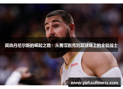 戴森丹尼尔斯的崛起之路：从青涩新秀到篮球场上的全能战士
