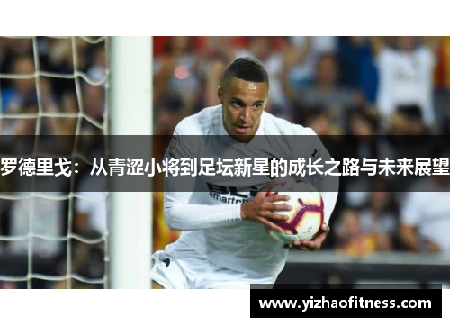 罗德里戈：从青涩小将到足坛新星的成长之路与未来展望