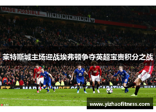 莱特斯城主场迎战埃弗顿争夺英超宝贵积分之战