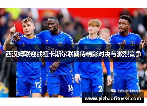 西汉姆联迎战纽卡斯尔联期待精彩对决与激烈竞争