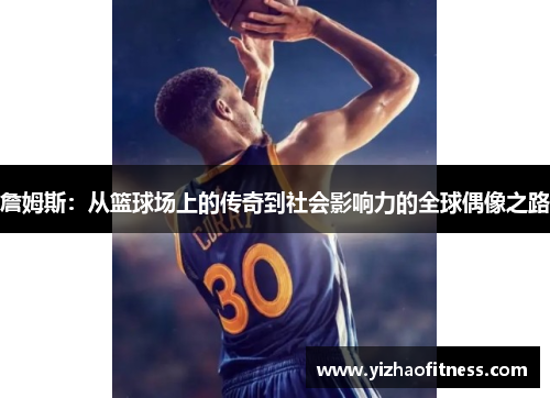 詹姆斯：从篮球场上的传奇到社会影响力的全球偶像之路