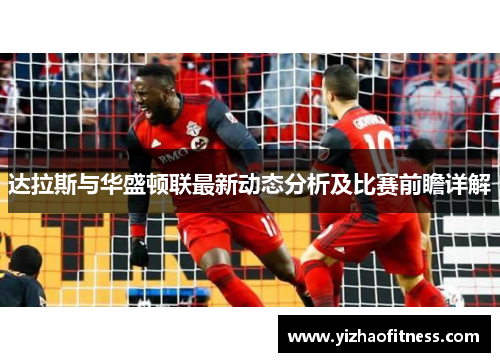 达拉斯与华盛顿联最新动态分析及比赛前瞻详解