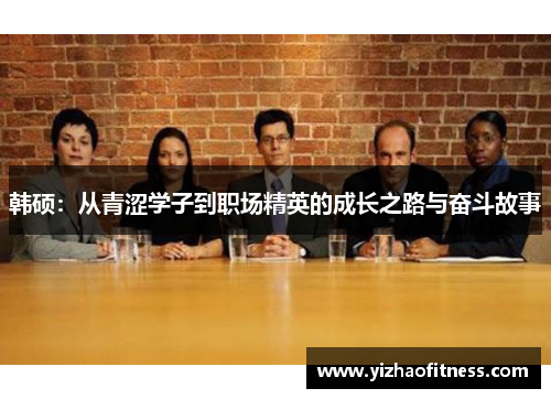 韩硕：从青涩学子到职场精英的成长之路与奋斗故事