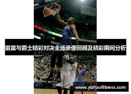 雷霆与爵士精彩对决全场录像回顾及精彩瞬间分析