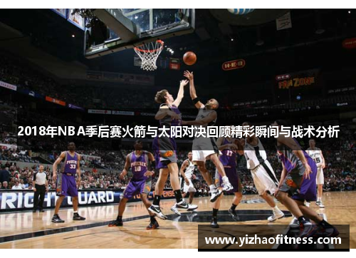 2018年NBA季后赛火箭与太阳对决回顾精彩瞬间与战术分析